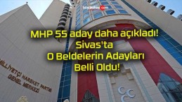 MHP 55 aday daha açıkladı! Sivas’ta O Beldelerin Adayları Belli Oldu!