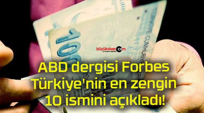 ABD dergisi Forbes Türkiye’nin en zengin 10 ismini açıkladı!