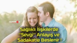 Sağlıklı İlişkilerde ”Sevgi” Anlayış ve Sadakatle Beslenir !