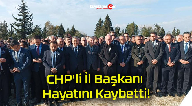 CHP’li İl Başkanı Hayatını Kaybetti!