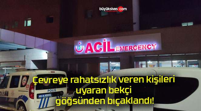 Çevreye rahatsızlık veren kişileri uyaran bekçi göğsünden bıçaklandı!