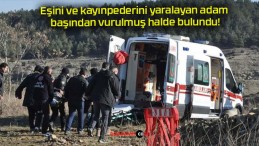 Eşini ve kayınpederini yaralayan adam başından vurulmuş halde bulundu!