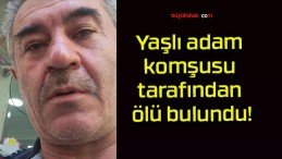 Yaşlı adam komşusu tarafından ölü bulundu!