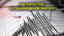 Ege Denizi’nde 4.2 büyüklüğünde deprem!
