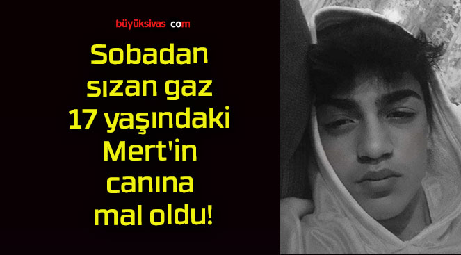 Sobadan sızan gaz 17 yaşındaki Mert’i canına mal oldu!