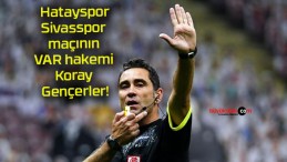 Hatayspor – Sivasspor maçının VAR hakemi Koray Gençerler!