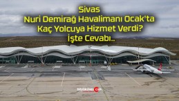 Sivas Nuri Demirağ Havalimanı Ocak’ta Kaç Yolcuya Hizmet Verdi? İşte Cevabı..