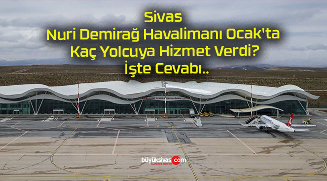Sivas Nuri Demirağ Havalimanı Ocak’ta Kaç Yolcuya Hizmet Verdi? İşte Cevabı..