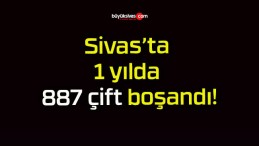 Sivas’ta 1 yılda 887 çift boşandı!