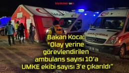 Bakan Koca: “Olay yerine görevlendirilen ambulans sayısı 10’a, UMKE ekibi sayısı 3’e çıkarıldı”