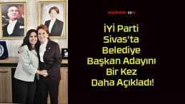 İYİ Parti Sivas’ta Belediye Başkan Adayını Bir Kez Daha Açıkladı!