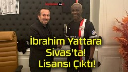 İbrahim Yattara Sivas’ta! Lisansı Çıktı!