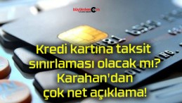 Kredi kartına taksit sınırlaması olacak mı? Karahan’dan çok net açıklama!