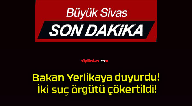 Bakan Yerlikaya duyurdu! İki suç örgütü çökertildi!