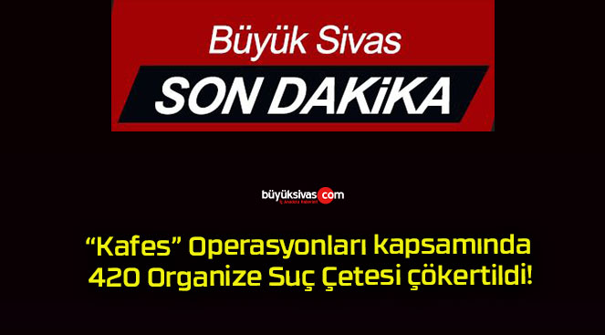 “Kafes” Operasyonları kapsamında 420 Organize Suç Çetesi çökertildi!