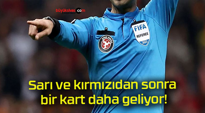 Sarı ve kırmızıdan sonra bir kart daha geliyor!