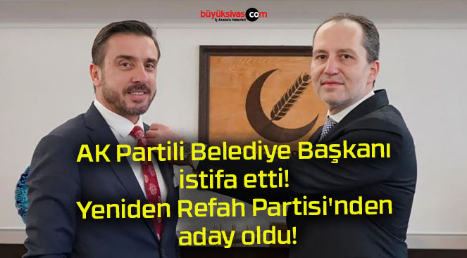 AK Partili Belediye Başkanı istifa etti! Yeniden Refah Partisi’nden aday oldu!