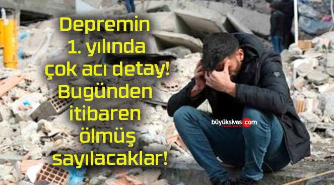 Depremin 1. yılında çok acı detay! Bugünden itibaren ölmüş sayılacaklar!