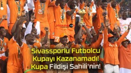 Sivassporlu Futbolcu Kupayı Kazanamadı! Kupa Fildişi Sahili’nin!