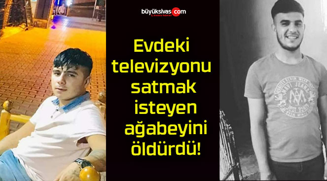 Evdeki televizyonu satmak isteyen ağabeyini öldürdü!