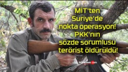 MİT’ten Suriye’de nokta operasyon! PKK’nın sözde sorumlusu terörist öldürüldü!