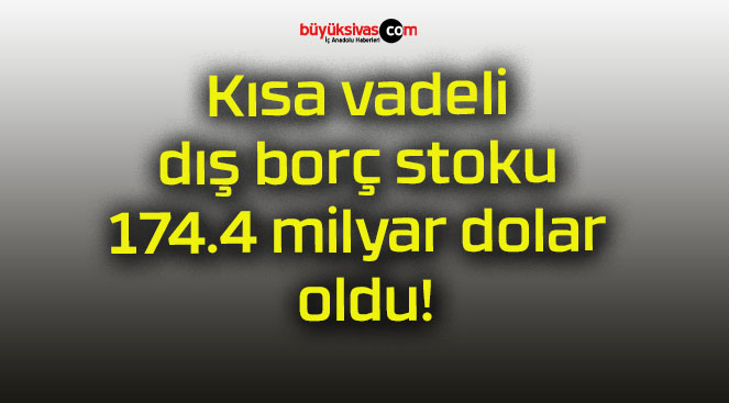 Kısa vadeli dış borç stoku 174.4 milyar dolar oldu!