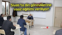 Sivas’ta din görevlilerine vaaz eğitimi veriliyor!