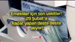 Emekliler için son vakitler! 29 Şubat’a kadar yapan deste deste alıyor!