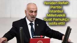 Yeniden Refah Partisi İstanbul Milletvekili Suat Pamukçu istifa etti!