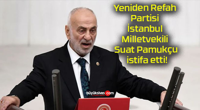 Yeniden Refah Partisi İstanbul Milletvekili Suat Pamukçu istifa etti!