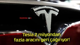 Tesla 2 milyondan fazla aracını geri çağırıyor!