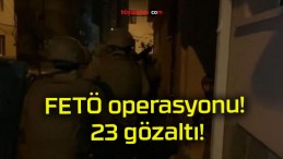 FETÖ operasyonu! 23 gözaltı!