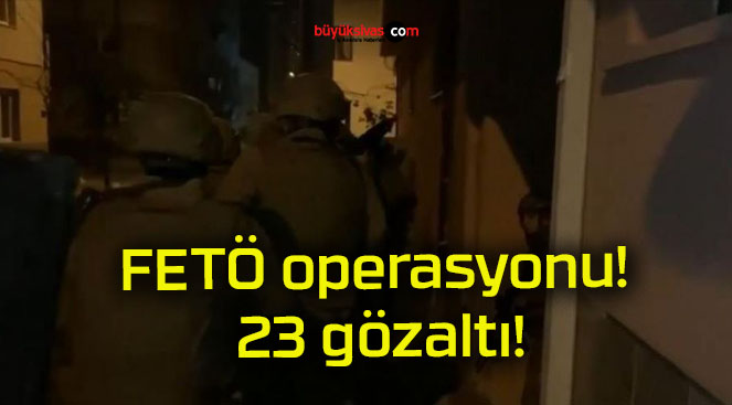 FETÖ operasyonu! 23 gözaltı!