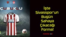 İşte Sivasspor’un Bugün Sahaya Çıkacağı Forma!