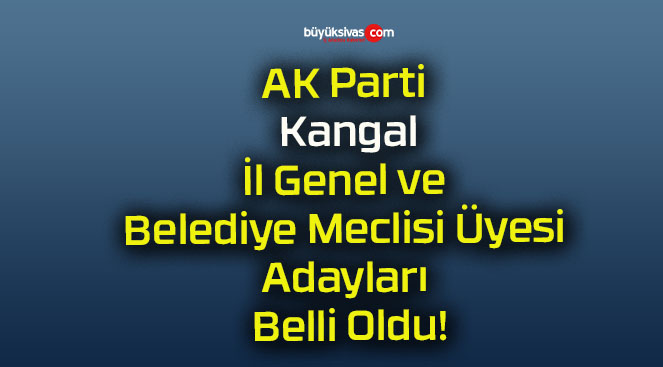 AK Parti Kangal İl Genel ve Belediye Meclisi Üyesi Adayları Belli Oldu!