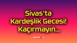 Sivas’ta Kardeşlik Gecesi! Kaçırmayın…