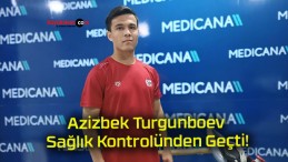 Azizbek Turgunboev Sağlık Kontrolünden Geçti!