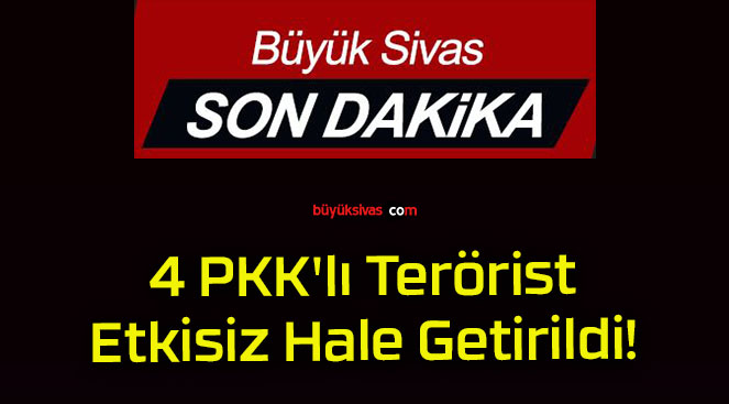 4 PKK’lı Terörist Etkisiz Hale Getirildi!