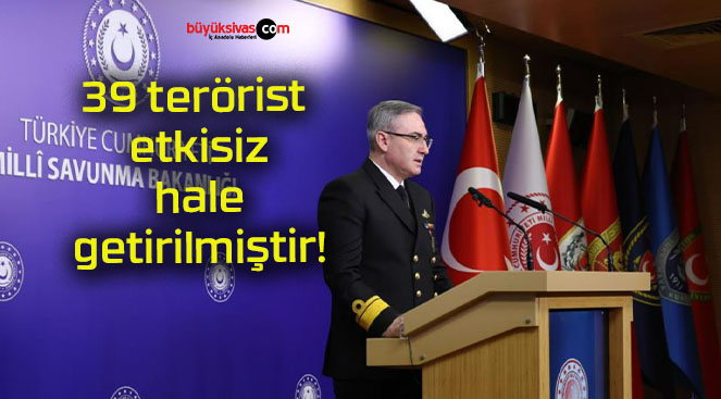 39 terörist etkisiz hale getirilmiştir!