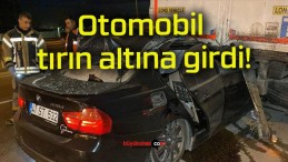 Otomobil tırın altına girdi!