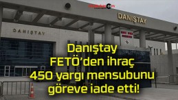 Danıştay FETÖ’den ihraç 450 yargı mensubunu göreve iade etti!