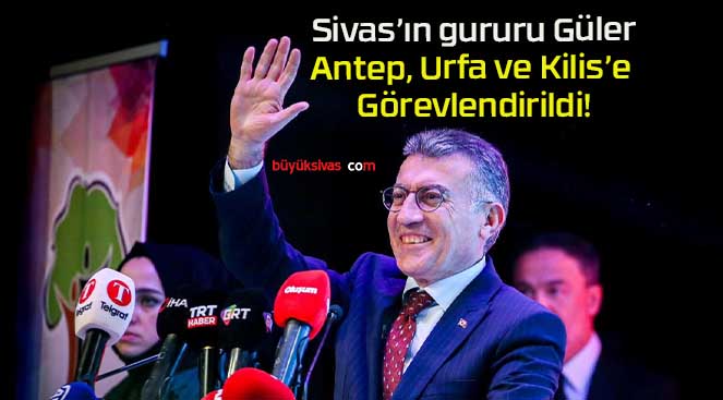 Sivas’ın gururu Güler, Antep, Urfa ve Kilis’e Görevlendirildi!