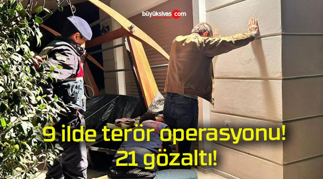 9 ilde terör operasyonu! 21 gözaltı!