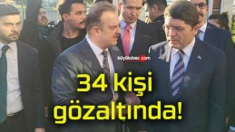 34 kişi gözaltında!