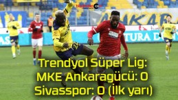 Trendyol Süper Lig: MKE Ankaragücü: 0 – Sivasspor: 0 (İlk yarı)