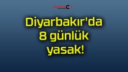 Diyarbakır’da 8 günlük yasak!