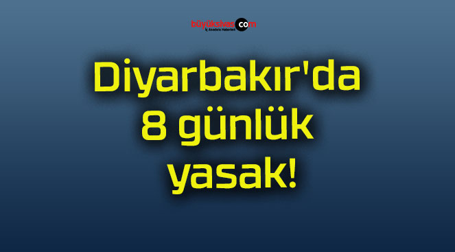 Diyarbakır’da 8 günlük yasak!