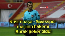 Kasımpaşa – Sivasspor maçının hakemi Burak Şeker oldu!