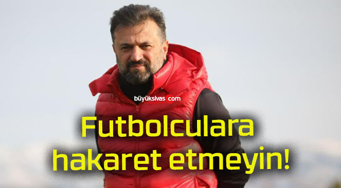 Futbolculara hakaret etmeyin!