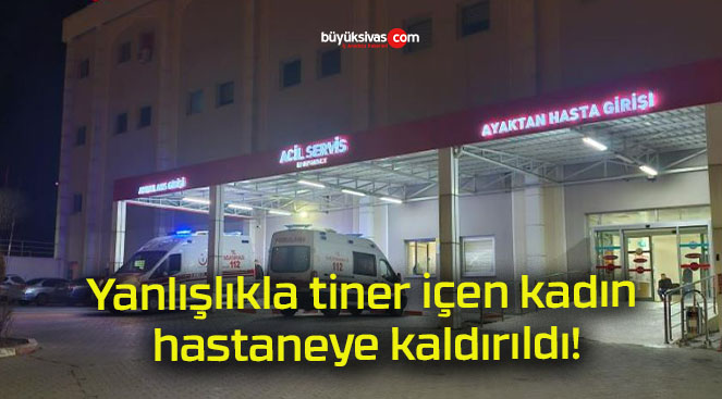 Yanlışlıkla tiner içen kadın hastaneye kaldırıldı!